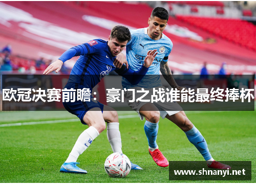 欧冠决赛前瞻：豪门之战谁能最终捧杯