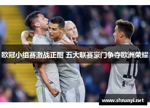 欧冠小组赛激战正酣 五大联赛豪门争夺欧洲荣耀