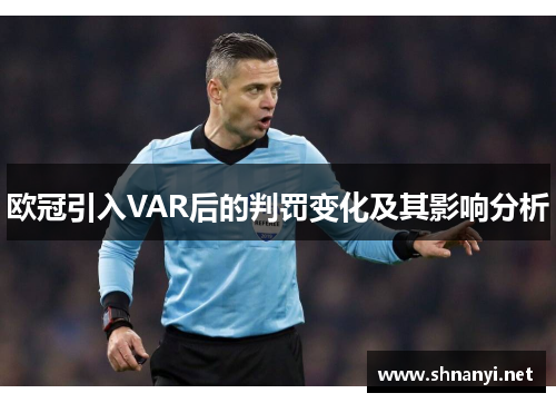 欧冠引入VAR后的判罚变化及其影响分析 欧冠引入VAR后的判罚变化及其影响分析