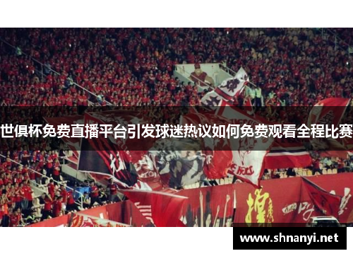 世俱杯免费直播平台引发球迷热议如何免费观看全程比赛