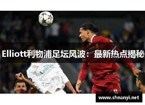 Elliott利物浦足坛风波:最新热点揭秘 Elliott利物浦足坛风波:最新热点揭秘