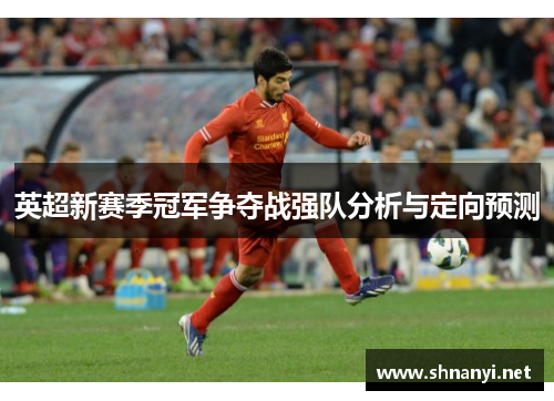 英超新赛季冠军争夺战强队分析与定向预测