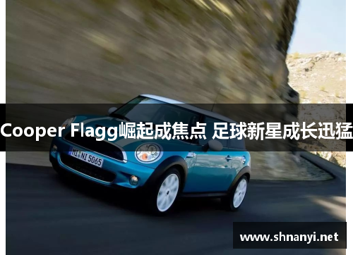 Cooper Flagg崛起成焦点 足球新星成长迅猛