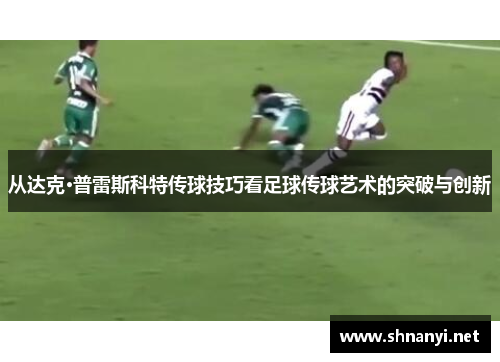 从达克·普雷斯科特传球技巧看足球传球艺术的突破与创新