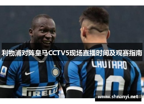 利物浦对阵皇马CCTV5现场直播时间及观赛指南 利物浦对阵皇马CCTV5现场直播时间及观赛指南