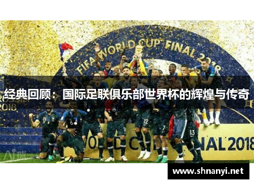 经典回顾：国际足联俱乐部世界杯的辉煌与传奇