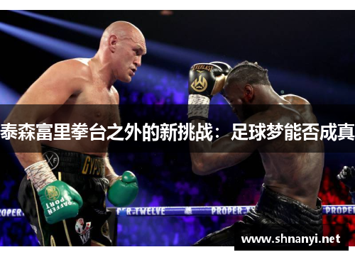 泰森富里拳台之外的新挑战：足球梦能否成真